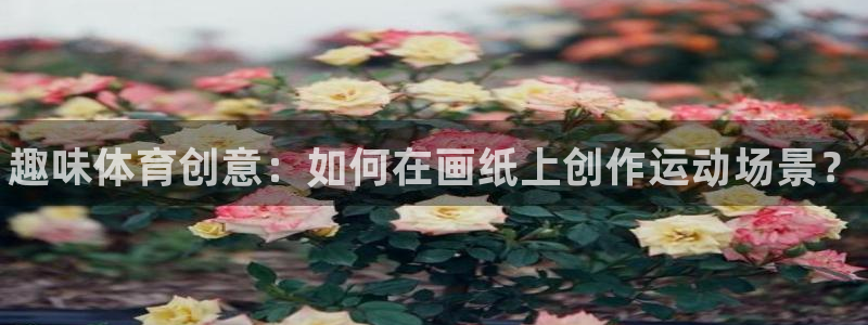 耀世娱乐间7O777:趣味体育创意:如何在画纸上创作运动场景