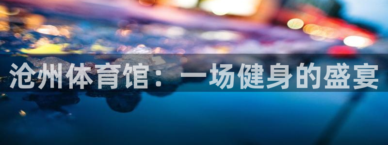 耀世集团:沧州体育馆:一场健身的盛宴